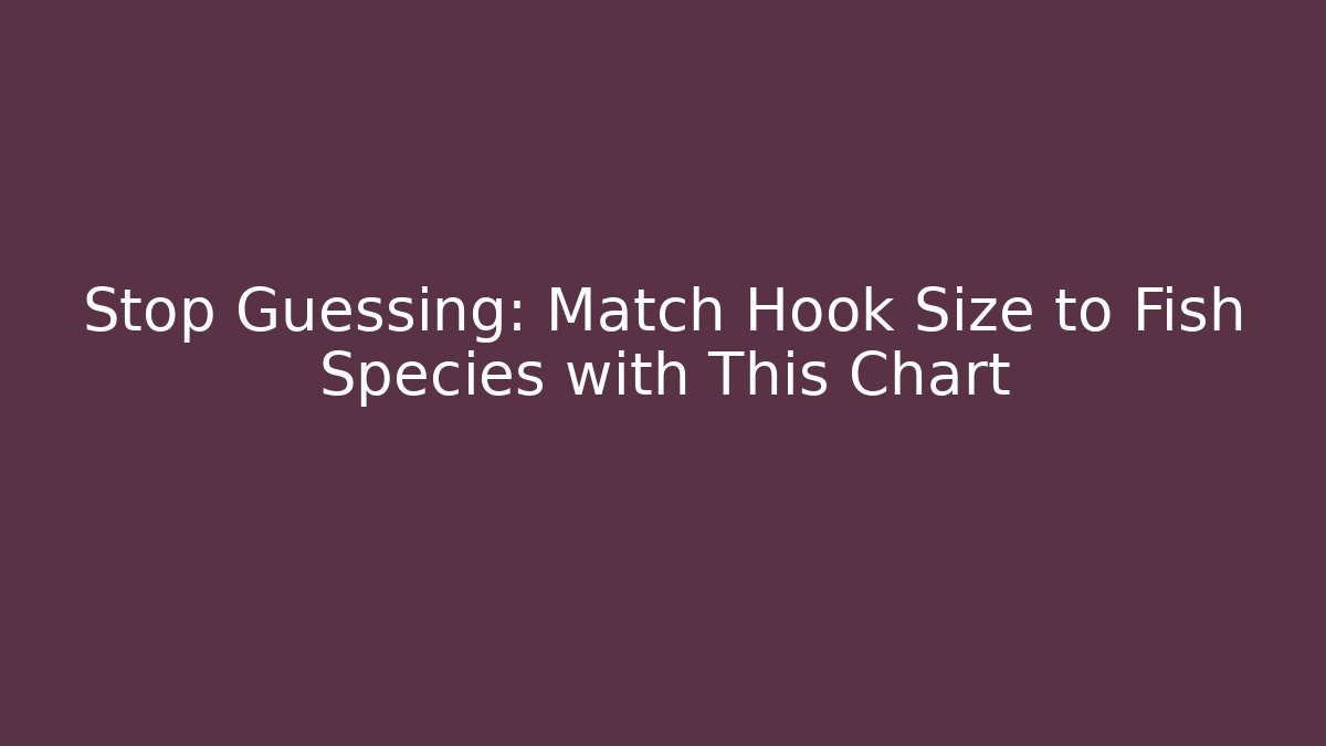 Stop Guessing: Match Hook Size to Fish Species with This Chart