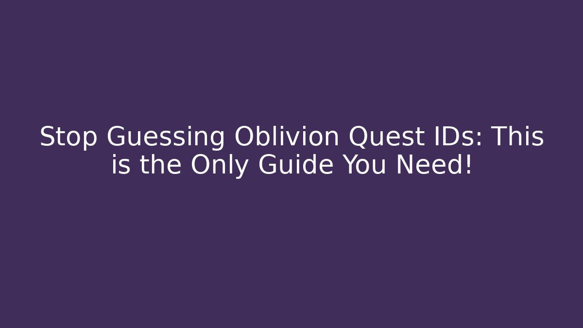 Stop Guessing Oblivion Quest IDs: This is the Only Guide You Need!