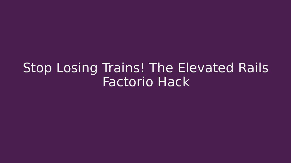 Stop Losing Trains! The Elevated Rails Factorio Hack