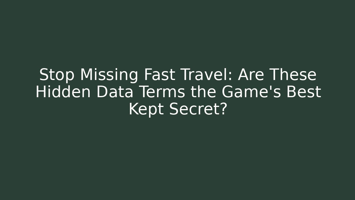 Stop Missing Fast Travel: Are These Hidden Data Terms the Game's Best Kept Secret?