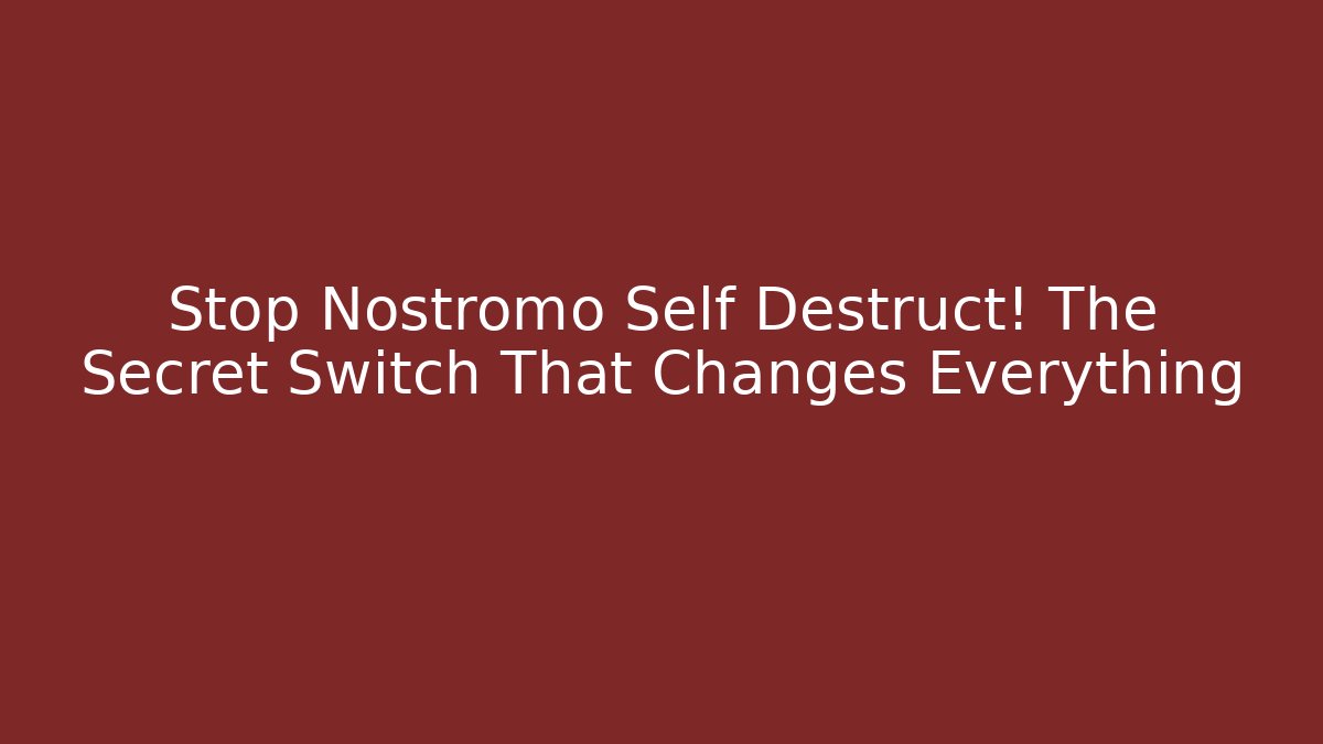 Stop Nostromo Self Destruct! The Secret Switch That Changes Everything