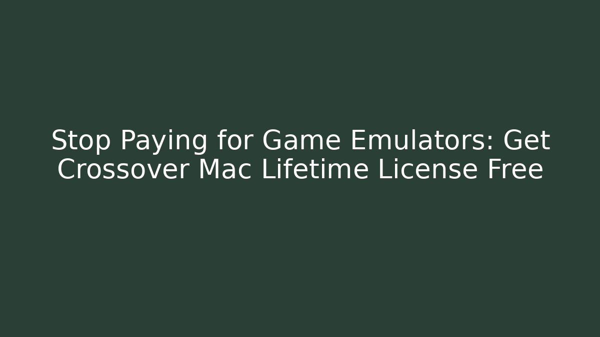 Stop Paying for Game Emulators: Get Crossover Mac Lifetime License Free