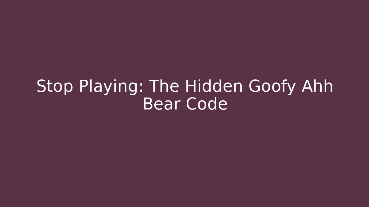 Stop Playing: The Hidden Goofy Ahh Bear Code