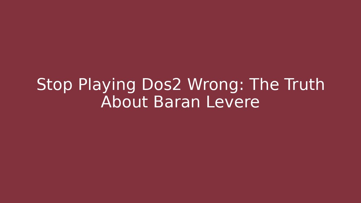 Stop Playing Dos2 Wrong: The Truth About Baran Leveré