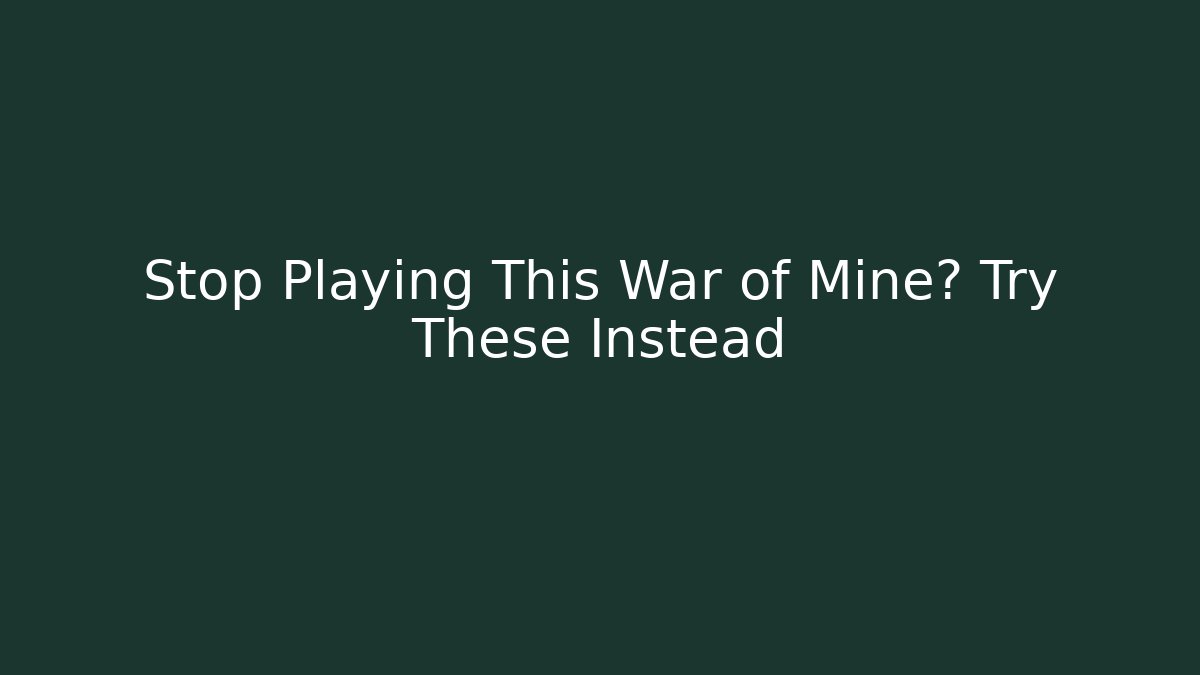 Stop Playing This War of Mine? Try These Instead - NADclinic