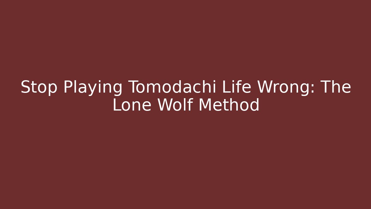 Stop Playing Tomodachi Life Wrong: The Lone Wolf Method