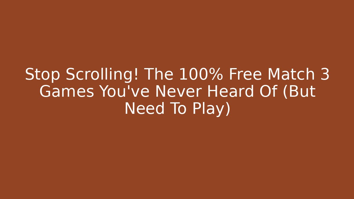 Stop Scrolling! The 100% Free Match 3 Games You’ve Never Heard Of (But Need To Play)