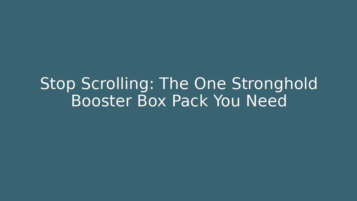 Stop Scrolling: The One Stronghold Booster Box Pack You Need