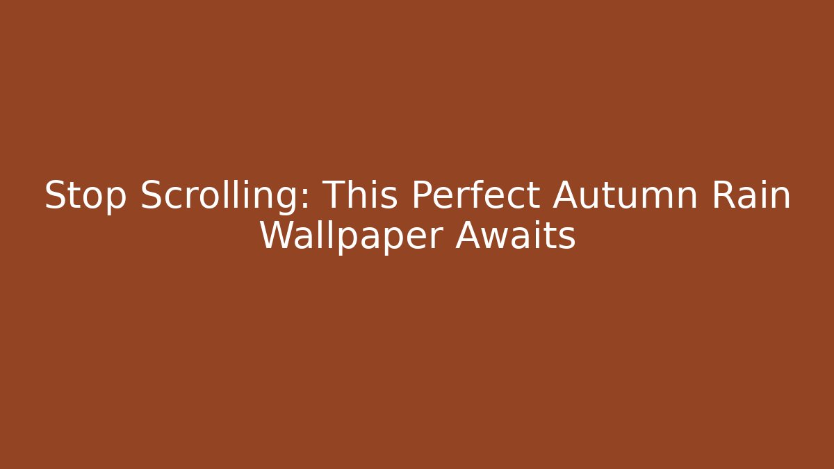 Stop Scrolling: This Perfect Autumn Rain Wallpaper Awaits - NADclinic