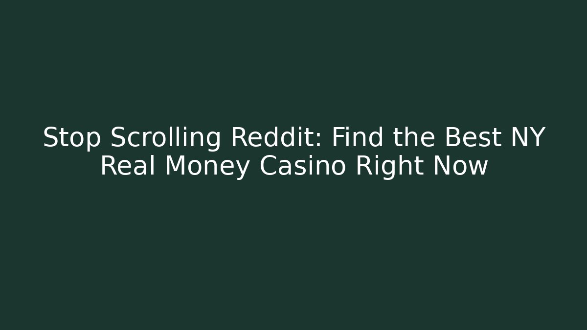 Stop Scrolling Reddit: Find the Best NY Real Money Casino Right Now