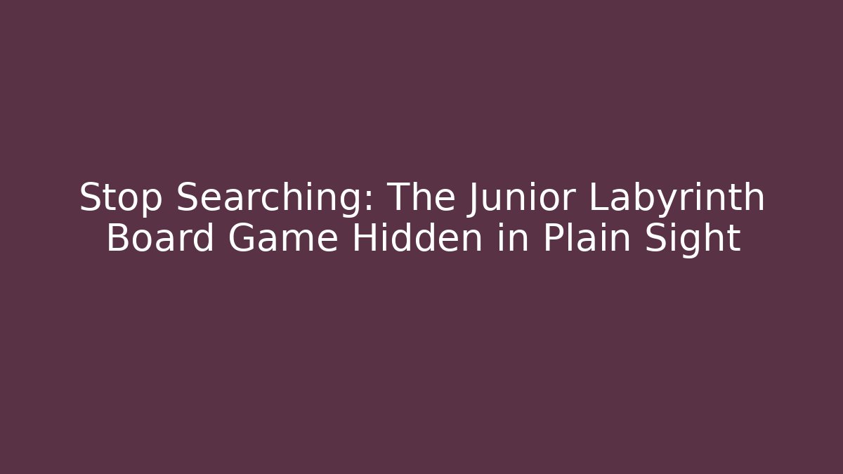 Stop Searching: The Junior Labyrinth Board Game Hidden in Plain Sight