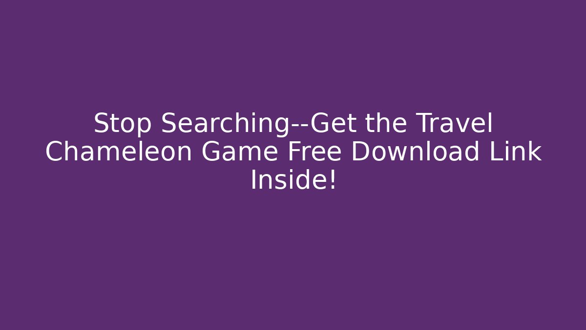 Stop Searching—Get the Travel Chameleon Game Free Download Link Inside!