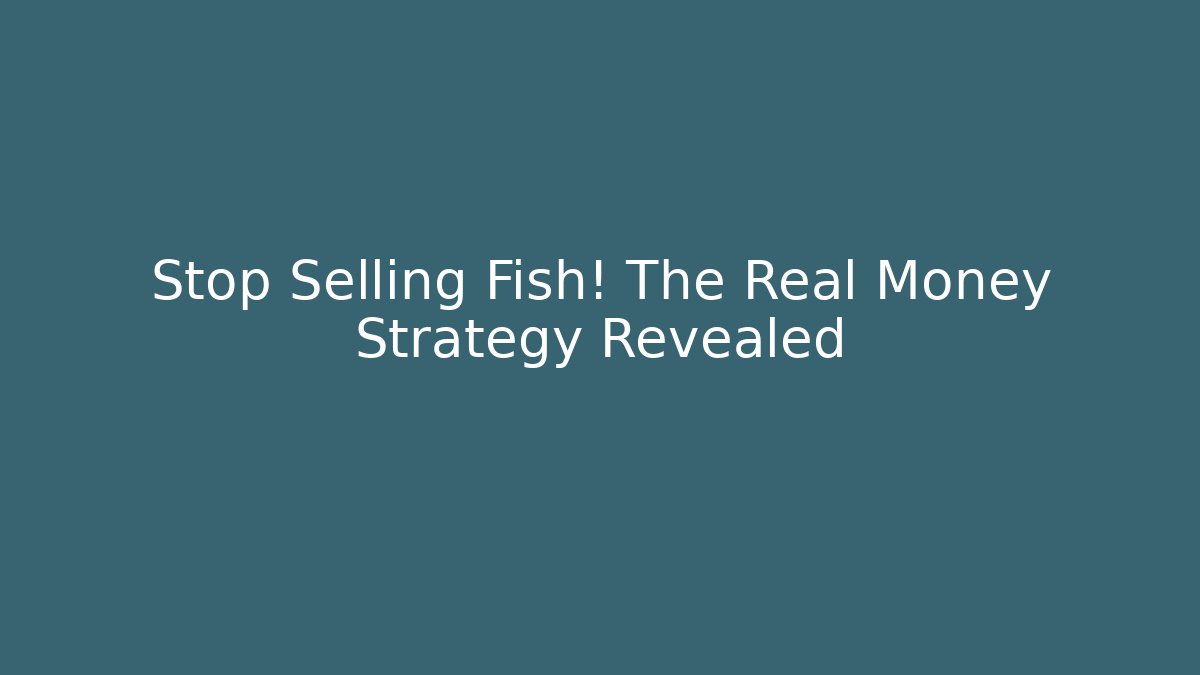 Stop Selling Fish! The Real Money Strategy Revealed