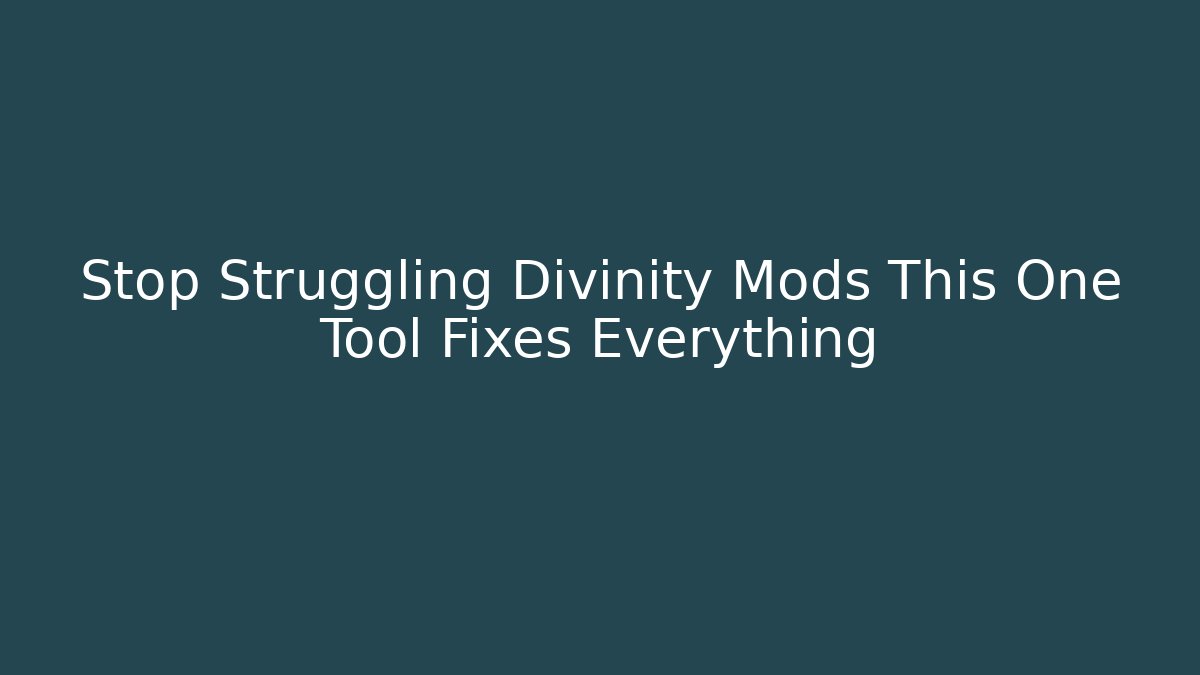 Stop Struggling Divinity Mods This One Tool Fixes Everything