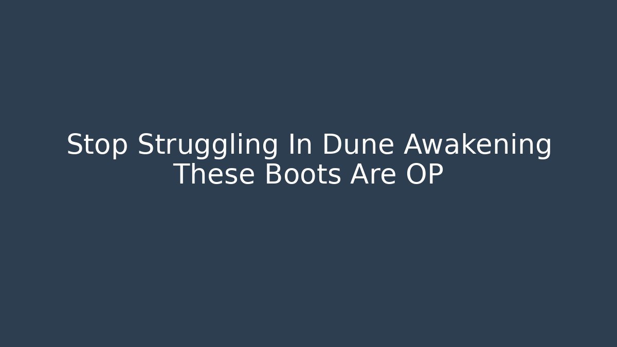 Stop Struggling In Dune Awakening These Boots Are OP