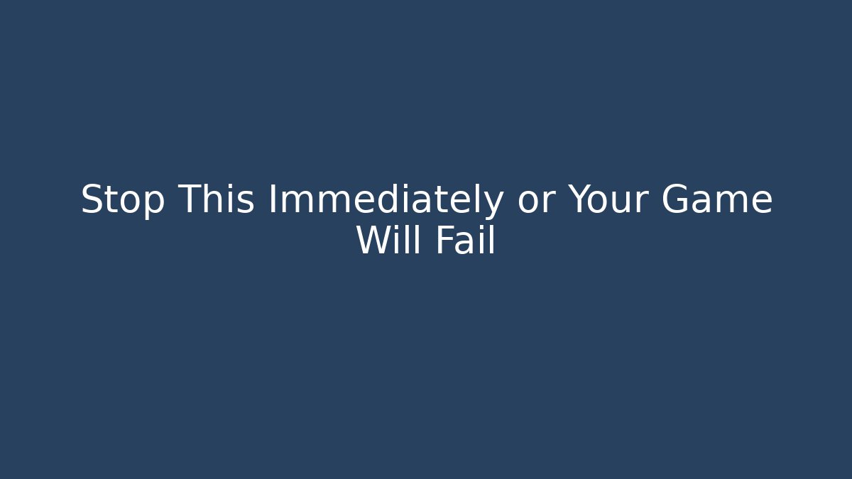 Stop This Immediately or Your Game Will Fail