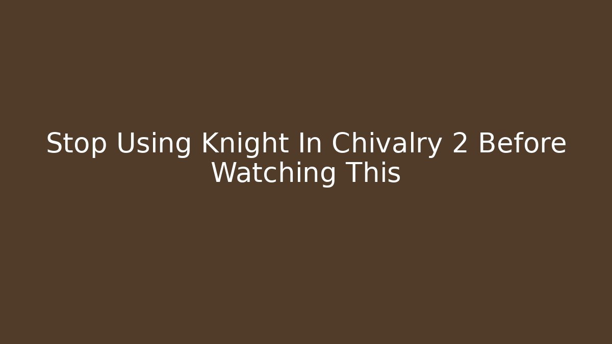 Stop Using Knight In Chivalry 2 Before Watching This
