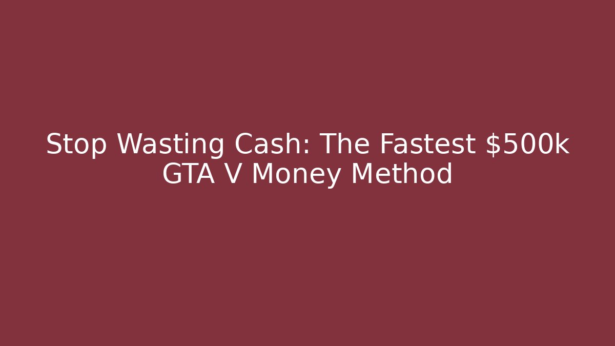 Stop Wasting Cash: The Fastest $500k GTA V Money Method