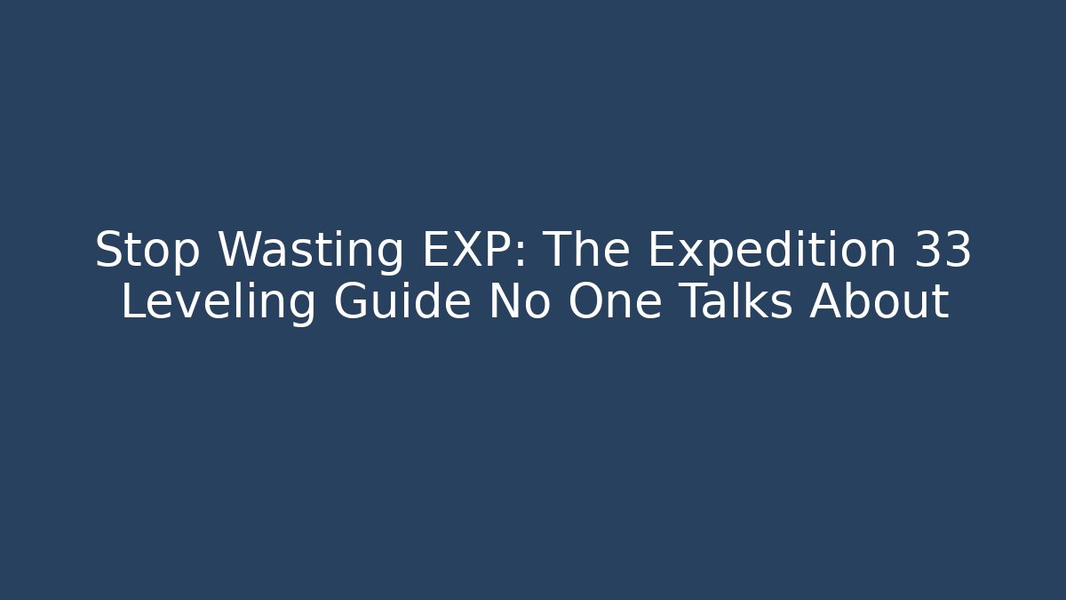 Stop Wasting EXP: The Expedition 33 Leveling Guide No One Talks About - NADclinic