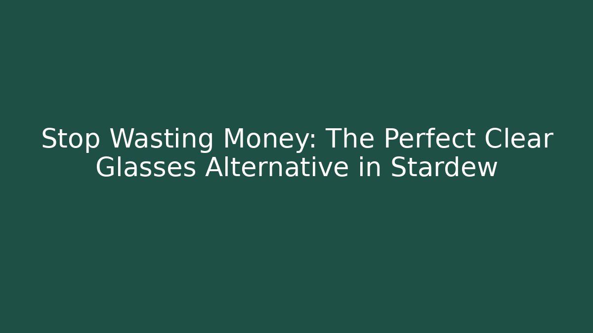 Stop Wasting Money: The Perfect Clear Glasses Alternative in Stardew