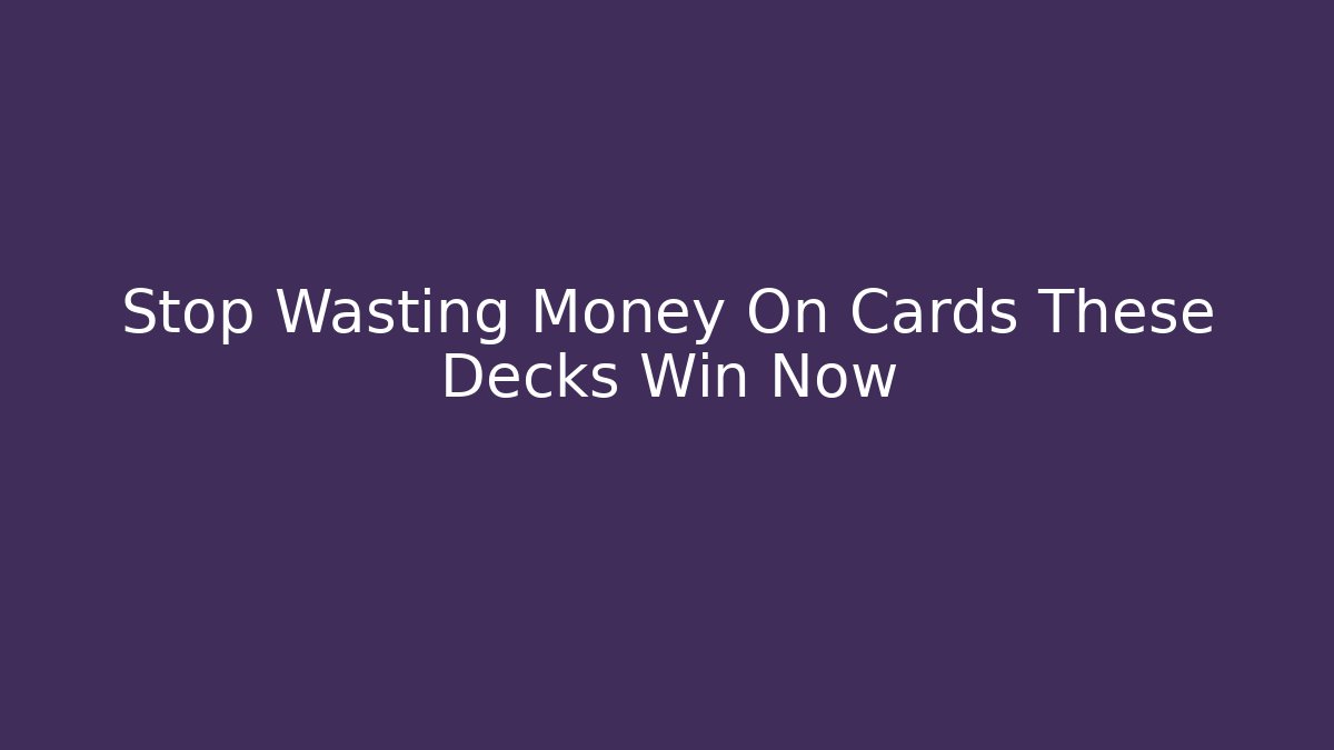 Stop Wasting Money On Cards These Decks Win Now