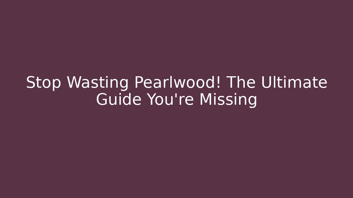 Stop Wasting Pearlwood! The Ultimate Guide You're Missing