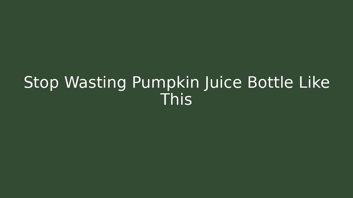 Stop Wasting Pumpkin Juice Bottle Like This - NADclinic