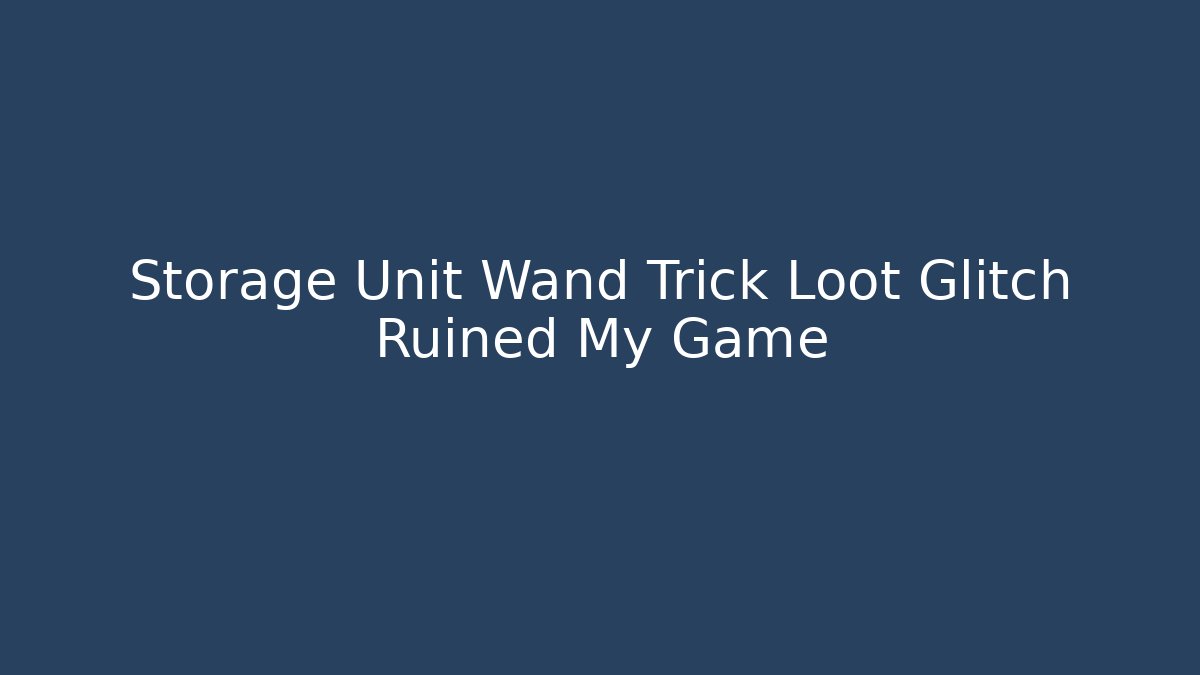 Storage Unit Wand Trick Loot Glitch Ruined My Game - NADclinic
