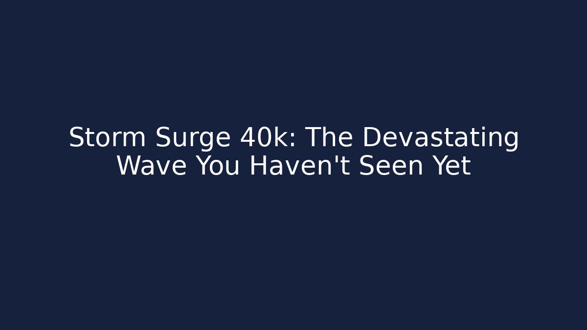 Storm Surge 40k: The Devastating Wave You Haven't Seen Yet