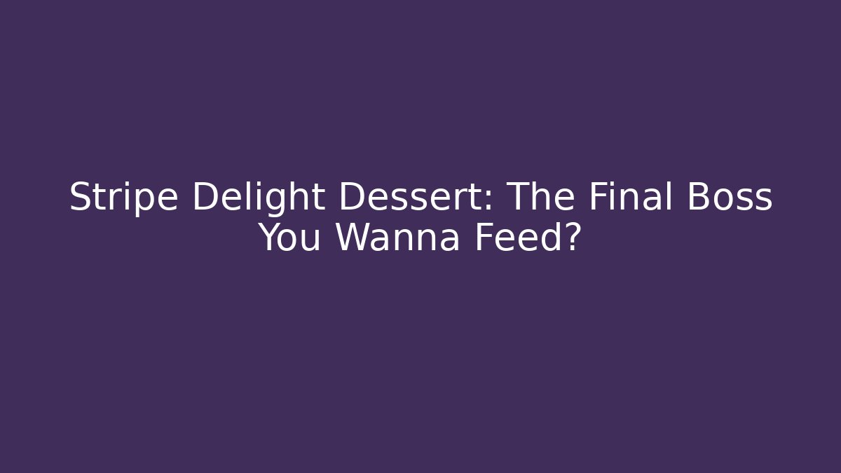 Stripe Delight Dessert: The Final Boss You Wanna Feed?