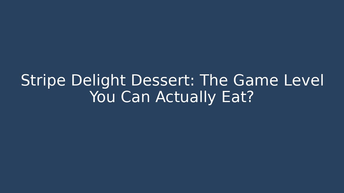 Stripe Delight Dessert: The Game Level You Can Actually Eat?