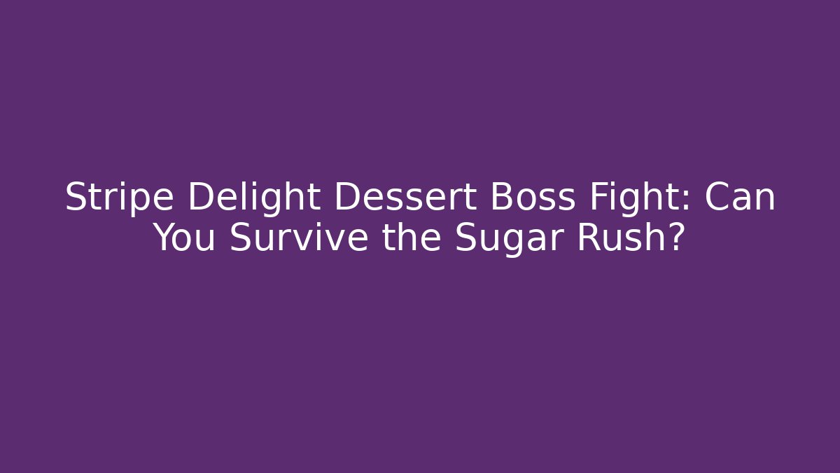 Stripe Delight Dessert Boss Fight: Can You Survive the Sugar Rush?