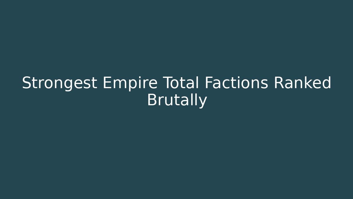 Strongest Empire Total Factions Ranked Brutally