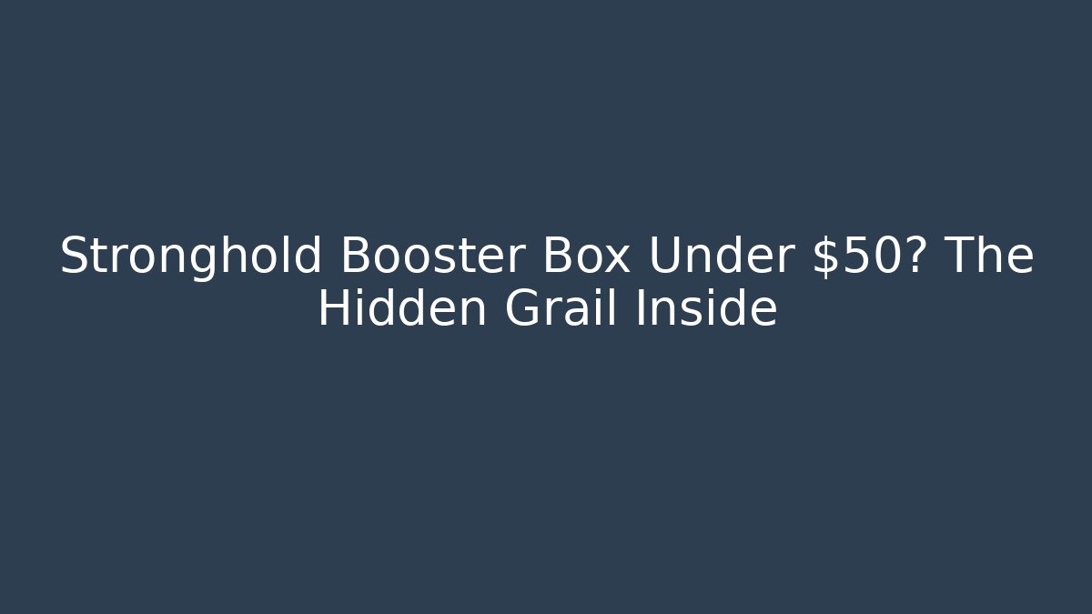 Stronghold Booster Box Under $50? The Hidden Grail Inside