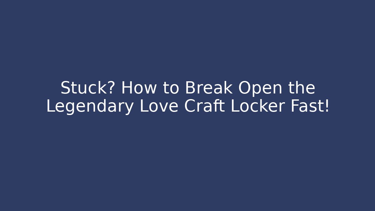 Stuck? How to Break Open the Legendary Love Craft Locker Fast!