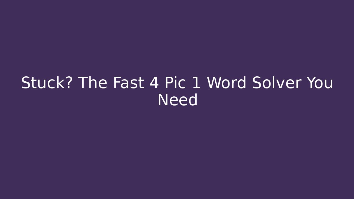 Stuck? The Fast 4 Pic 1 Word Solver You Need