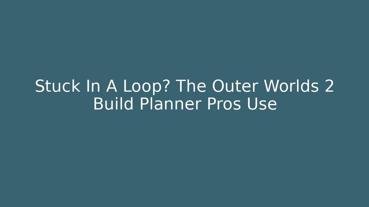 Stuck In A Loop? The Outer Worlds 2 Build Planner Pros Use