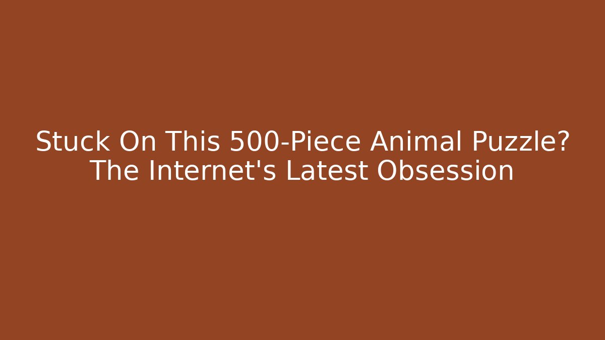 Stuck On This 500-Piece Animal Puzzle? The Internet's Latest Obsession - NADclinic