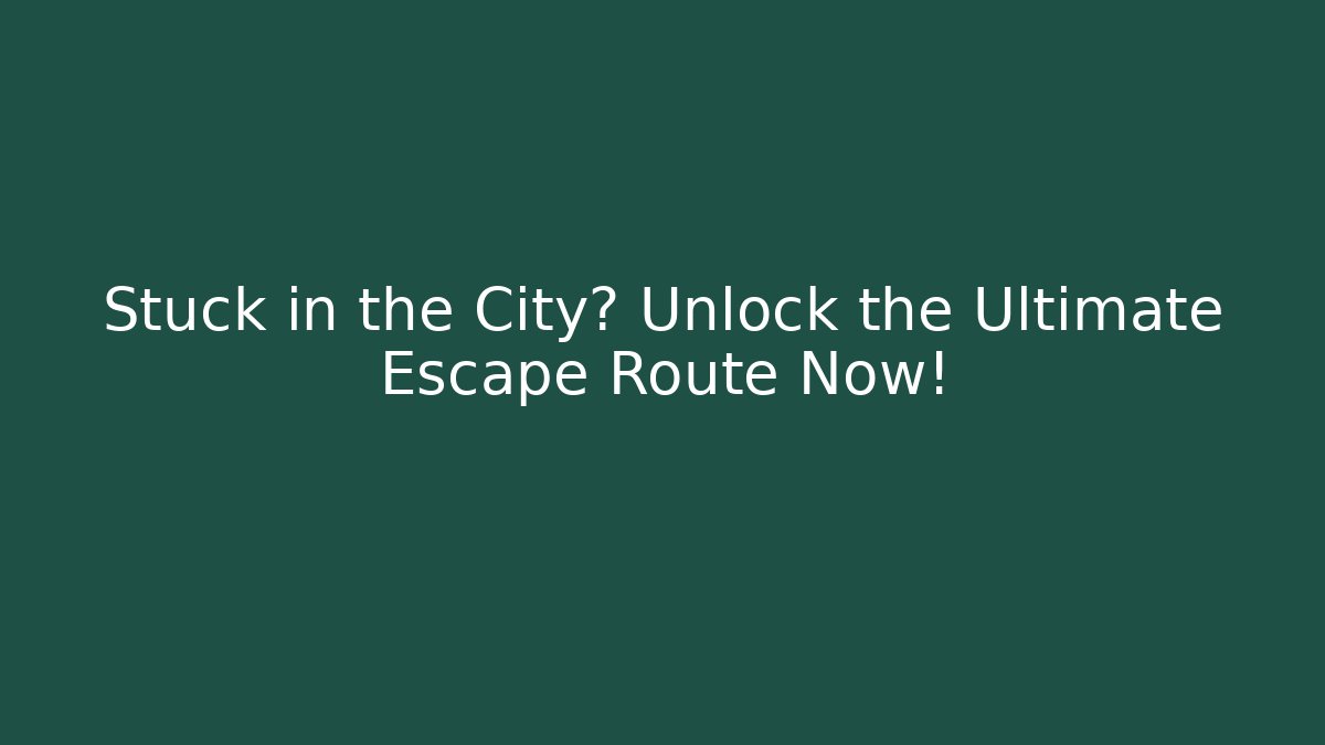 Stuck in the City? Unlock the Ultimate Escape Route Now!