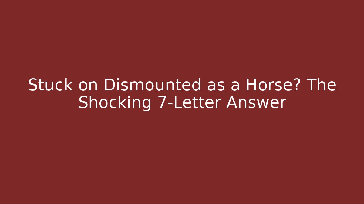 Stuck on Dismounted as a Horse? The Shocking 7-Letter Answer