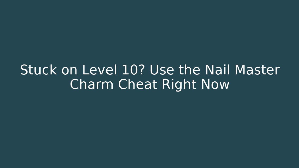 Stuck on Level 10? Use the Nail Master Charm Cheat Right Now - NADclinic