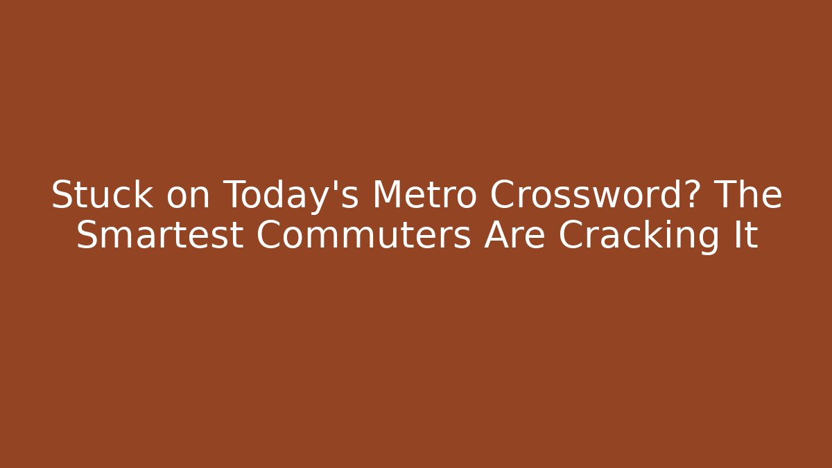Stuck on Today's Metro Crossword? The Smartest Commuters Are Cracking It