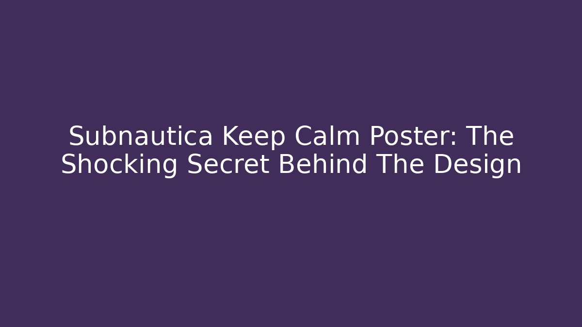 Subnautica Keep Calm Poster: The Shocking Secret Behind The Design