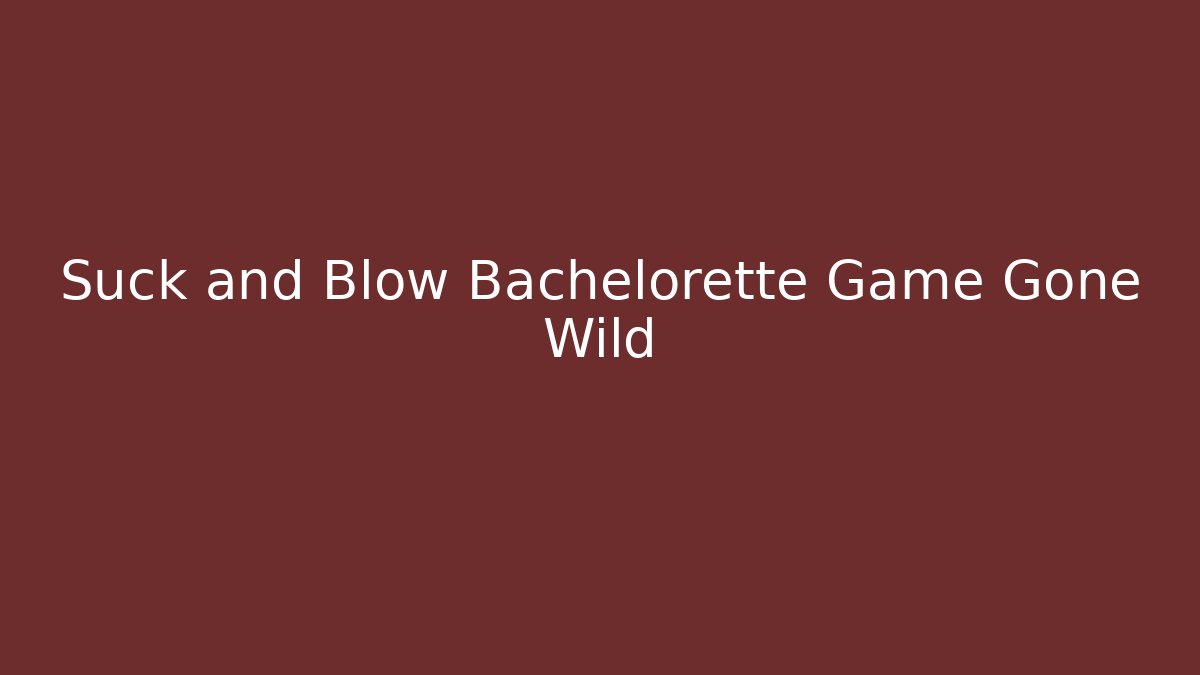 Suck and Blow Bachelorette Game Gone Wild