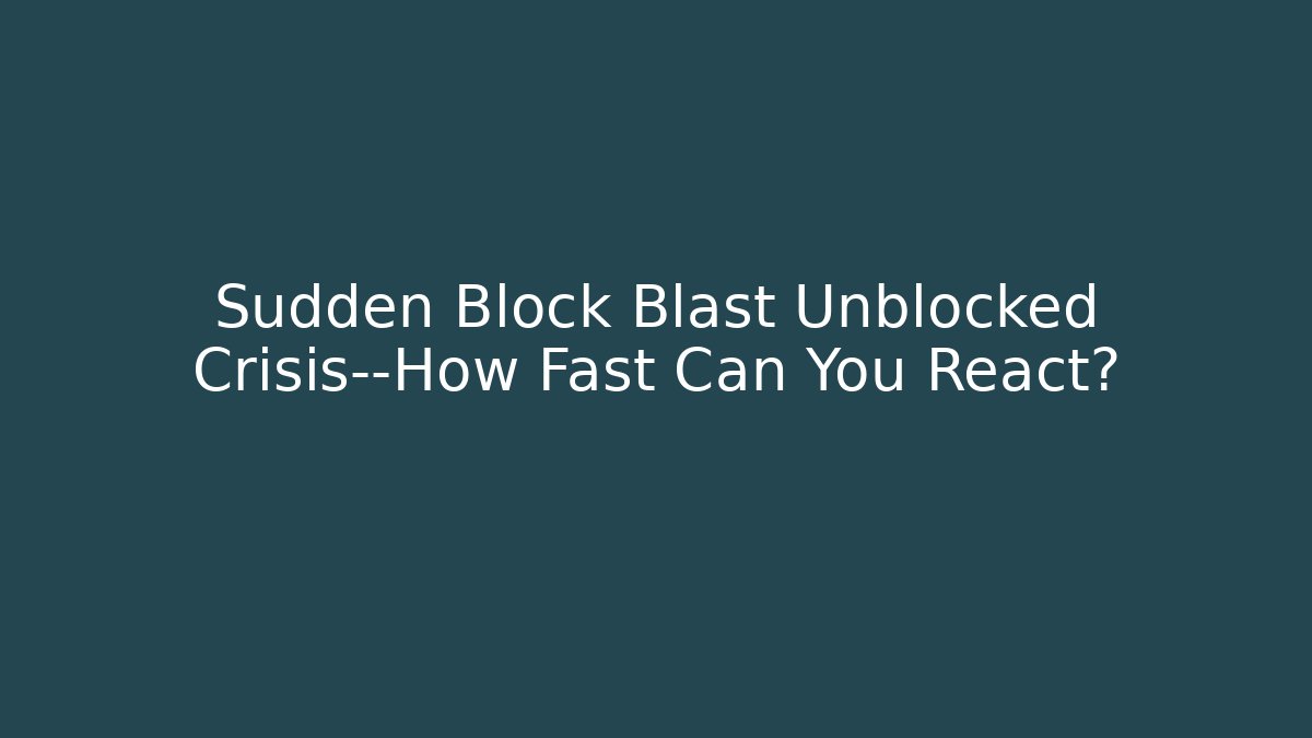 Sudden Block Blast Unblocked Crisis—How Fast Can You React?