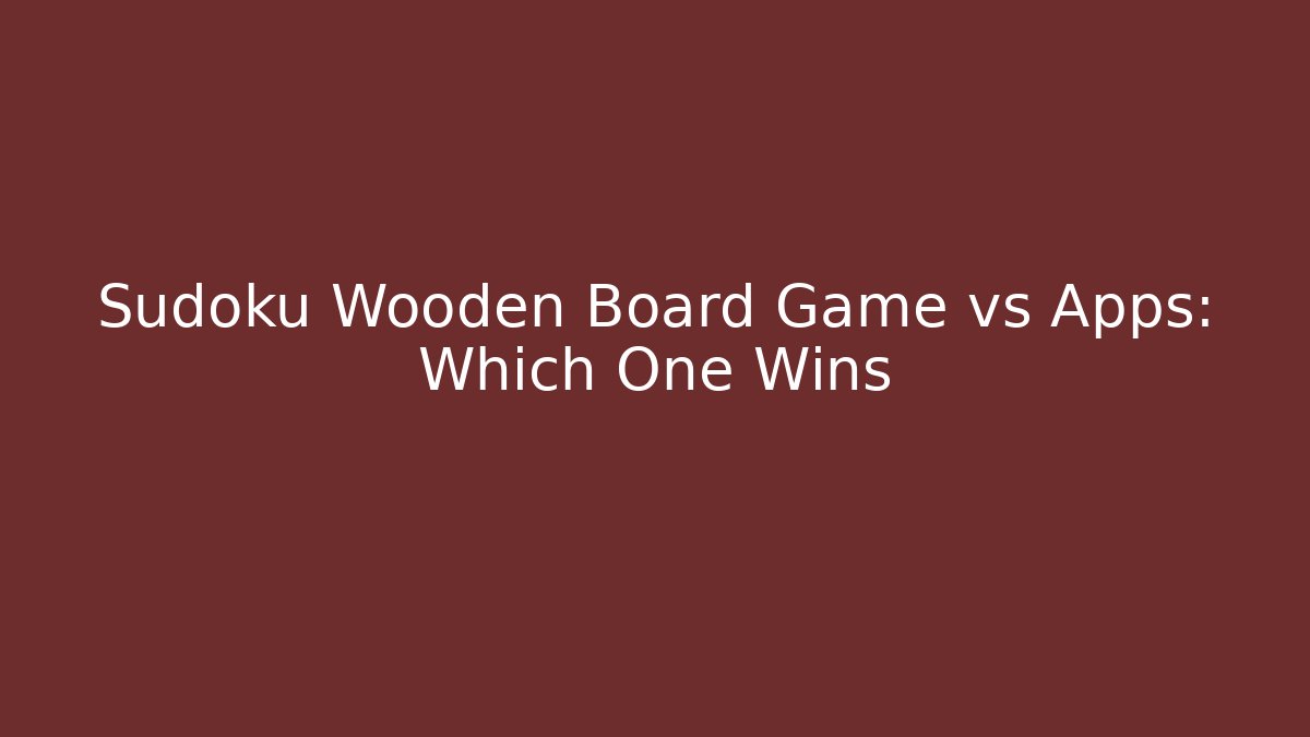 Sudoku Wooden Board Game vs Apps: Which One Wins - NADclinic