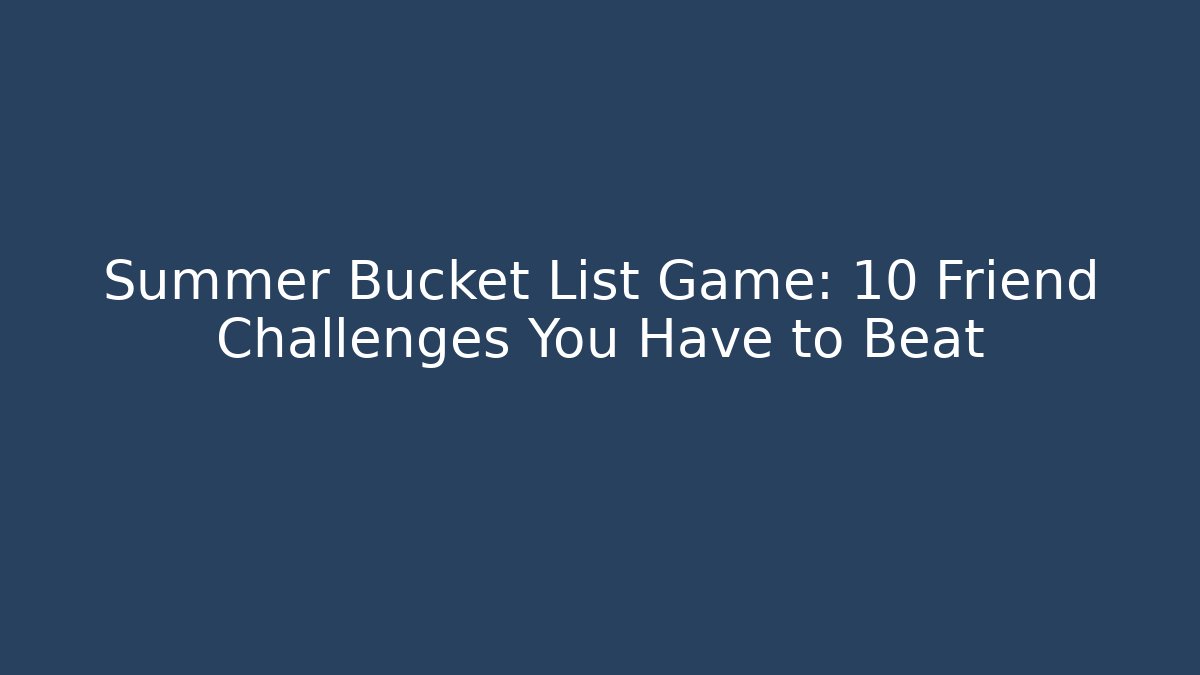 Summer Bucket List Game: 10 Friend Challenges You Have to Beat