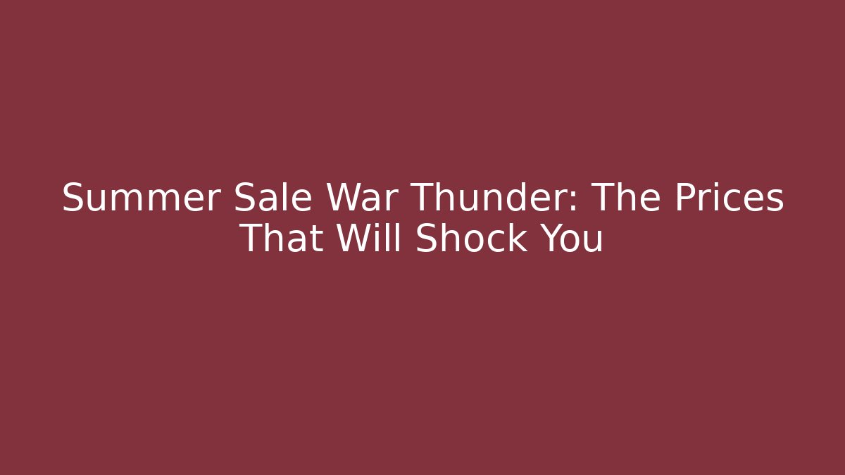 Summer Sale War Thunder: The Prices That Will Shock You