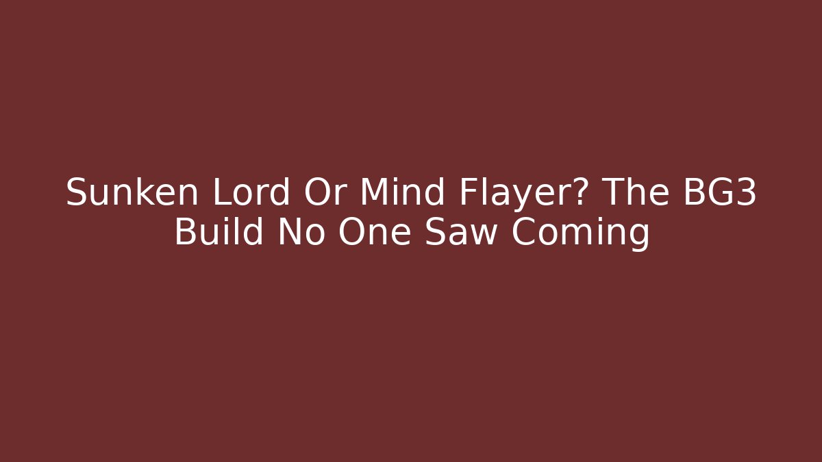 Sunken Lord Or Mind Flayer? The BG3 Build No One Saw Coming