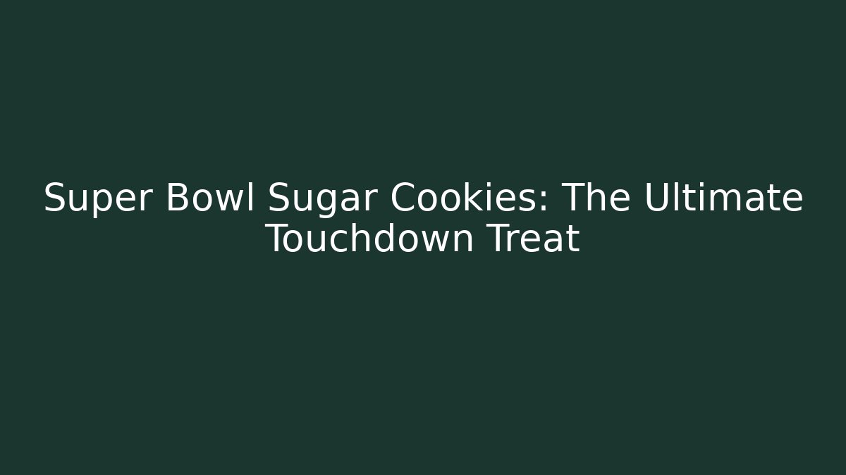 Super Bowl Sugar Cookies: The Ultimate Touchdown Treat